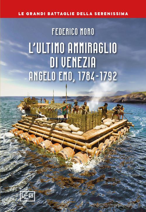 L'ultimo ammiraglio di Venezia. Angelo Emo, 1784-1792 di Federico Moro edito da LEG Edizioni