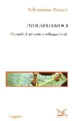 Industriamoci. Capacità di progetto e sviluppo locale di Sebastiano Brusco edito da Donzelli