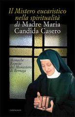 Il mistero eucaristico nella spiritualità di Madre Maria Candida Casero edito da Cantagalli