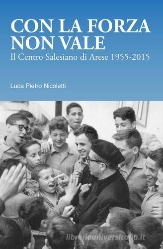 Con la forza non vale. Il centro salesiano di Arese (1955-2015) di Luca Pietro Nicoletti edito da Centro Salesiano