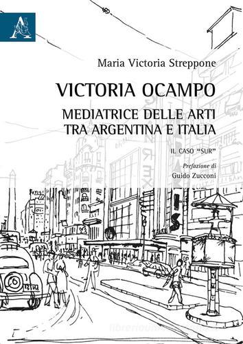 Victoria Ocampo. Mediatrice delle arti tra Argentina e Italia. Il caso «Sur» di Maria Victoria Streppone edito da Aracne