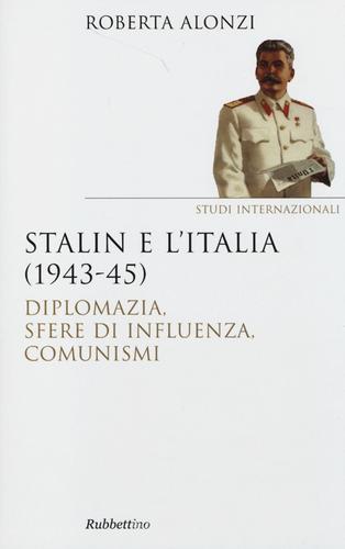 Stalin e l'Italia (1943-45). Diplomazia, sfere di influenza, comunismi di Roberta Alonzi edito da Rubbettino