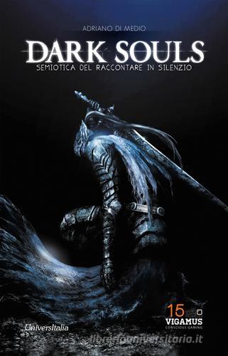 Dark Souls. Semiotica del raccontare in silenzio di Adriano Di Medio edito da Universitalia