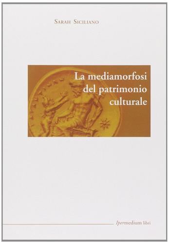 La mediamorfosi del patrimonio culturale di Sarah Siciliano edito da Ipermedium Libri