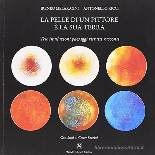 La pelle di un pittore è la sua terra. Tele installazioni paesaggi ritratti racconti. Ediz. illustrata di Ireneo Melaragni, Antonello Ricci edito da Ghaleb