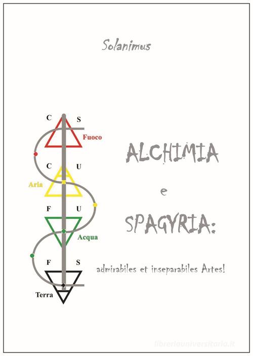 Alchimia e Spagyria: admirabilis et inseparabilis artes! di Solanimus edito da Autopubblicato