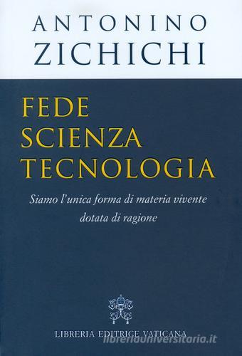 Fede, scienza, tecnologia. Siamo l'unica forma di materia vivente dotata di ragione di Antonino Zichichi edito da Libreria Editrice Vaticana