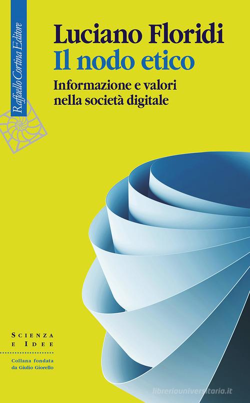 Il nodo etico. Informazione e valori nella società digitale di Luciano Floridi edito da Raffaello Cortina Editore