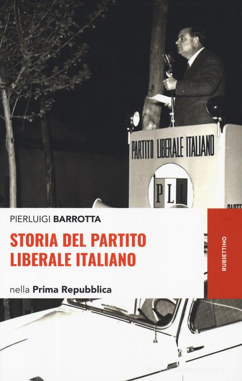 Storia del Partito liberale italiano nella Prima Repubblica di Pierluigi Barrotta edito da Rubbettino