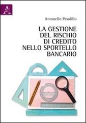 La gestione del rischio di credito nello sportello bancario di Antonello Pesolillo edito da Aracne