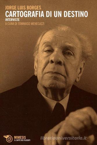 Cartografia di un destino. Interviste di Jorge L. Borges edito da Mimesis