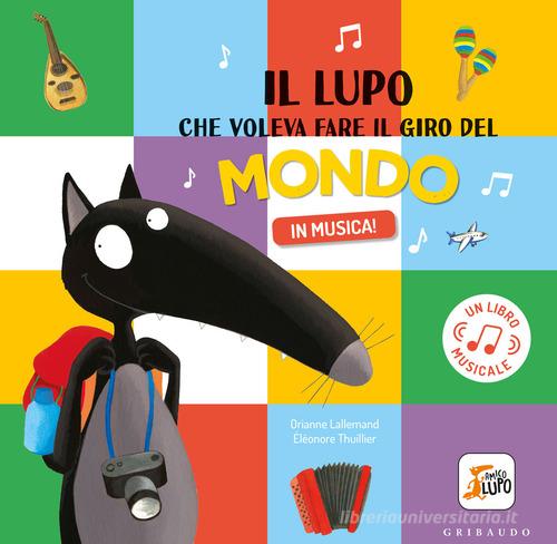 Il lupo che voleva fare il giro del mondo in musica! Amico lupo. Ediz. a colori  di Orianne Lallemand - 9788858038826 in Fiabe e storie illustrate