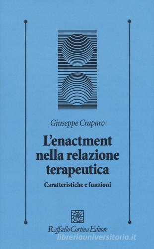 L' enactment nella relazione terapeutica. Caratteristiche e funzioni di Giuseppe Craparo edito da Raffaello Cortina Editore