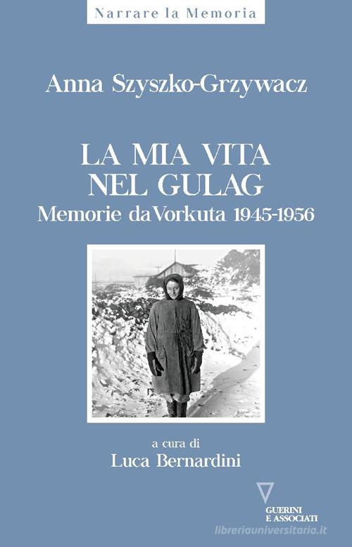 La mia vita nel gulag. Diario da Vorkuta 1945-1956 di Anna Szyszko-Grzywacz edito da Guerini e Associati