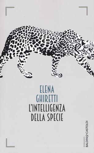 L' intelligenza della specie di Elena Ghiretti edito da Baldini + Castoldi