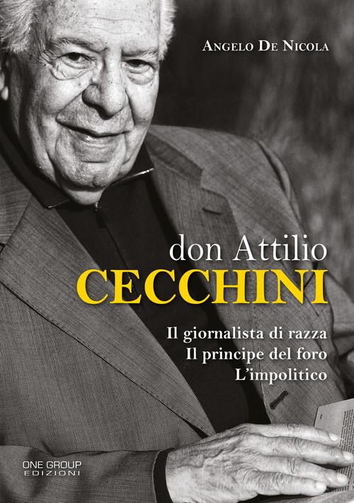 Don Attilio Cecchini. Il giornalista di razza, il principe del foro, l'impolitico di Angelo De Nicola edito da One Group