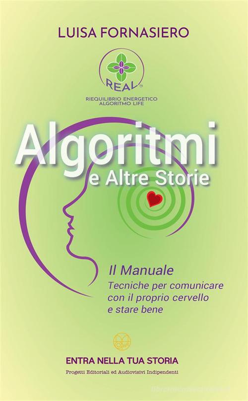 Algoritmi e altre storie. Il manuale. Tecniche per comunicare con il proprio cervello e stare bene di Luisa Fornasiero edito da StreetLib