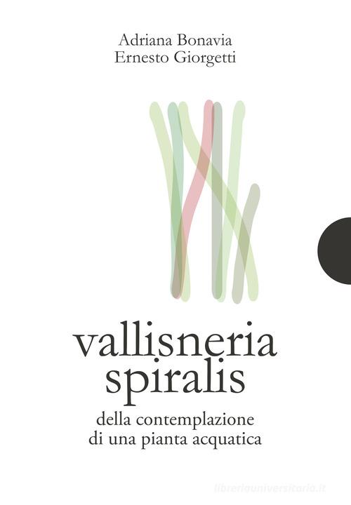 Vallisneria spiralis. Della contemplazione di una pianta acquatica di Adriana Bonavia, Ernesto Giorgetti edito da AnimaMundi Edizioni