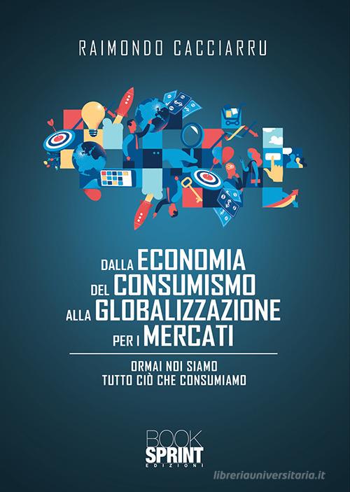 Dalla economia del consumismo alla globalizzazione per i mercati di Raimondo Cacciarru edito da Booksprint