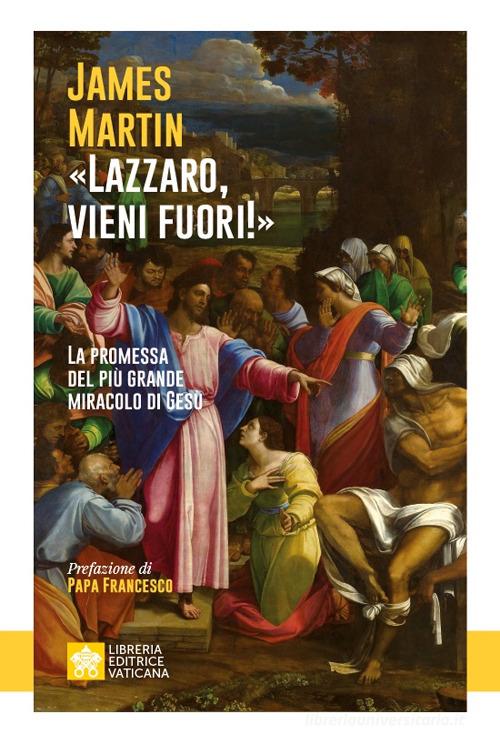 «Lazzaro, vieni fuori!». La promessa del più grande miracolo di Gesù di James Martin edito da Libreria Editrice Vaticana