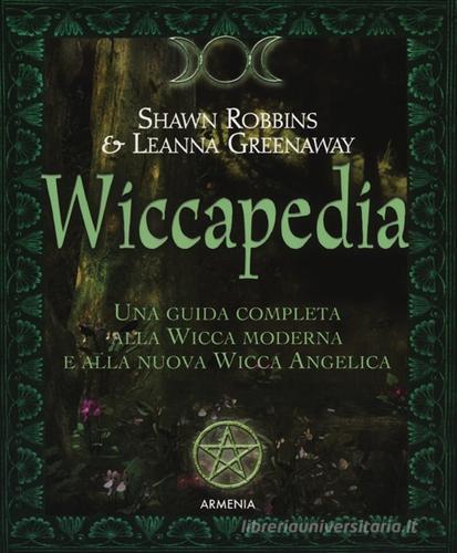 Wiccapedia. Una guida completa alla Wicca moderna e alla nuova Wicca Angelica di Shawn Robbins, Leanna Greenaway edito da Armenia