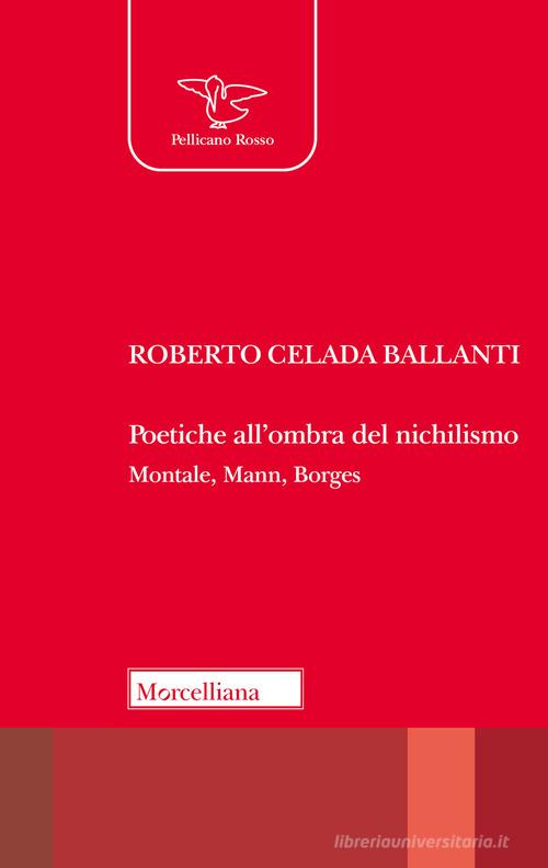 Poetiche all'ombra del nichilismo. Montale, Mann, Borges di Roberto Celada Ballanti edito da Morcelliana