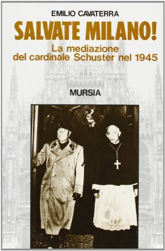 Salvate Milano! La mediazione del cardinale Schuster nel 1945 di Emilio Cavaterra edito da Ugo Mursia Editore