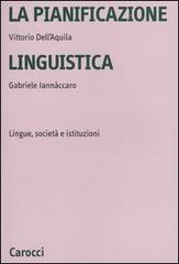 La pianificazione linguistica. Lingue, società e istituzioni di Vittorio Dell'Aquila, Gabriele Iannaccaro edito da Carocci