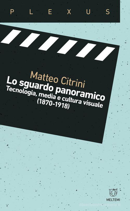 Lo sguardo panoramico. Tecnologia, media e cultura visuale (1870-1918) di Matteo Citrini edito da Meltemi
