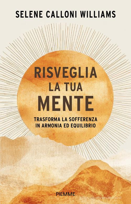Risveglia la tua mente. Trasforma la sofferenza in armonia ed equilibrio di Selene Calloni Williams edito da Piemme