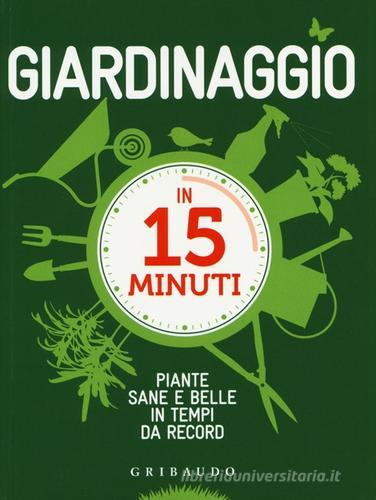 Giardinaggio in 15 minuti. Piante sane e belle in tempi da record di Lorena Lombroso, Simona Pareschi edito da Gribaudo