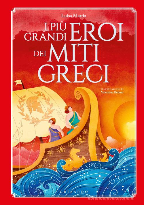 I più grandi eroi dei miti greci. Ediz. a colori di Luisa Mattia edito da Gribaudo