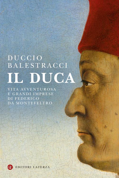 Il Duca. Vita avventurosa e grandi imprese di Federico da Montefeltro di Duccio Balestracci edito da Laterza