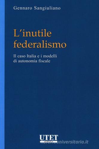 L' inutile federalismo. Il caso Italia e i modelli di autonomia fiscale di Gennaro Sangiuliano edito da Utet Giuridica