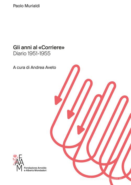 Gli anni al «Corriere». Diario 1951-1955 di Paolo Murialdi edito da Fondazione Mondadori