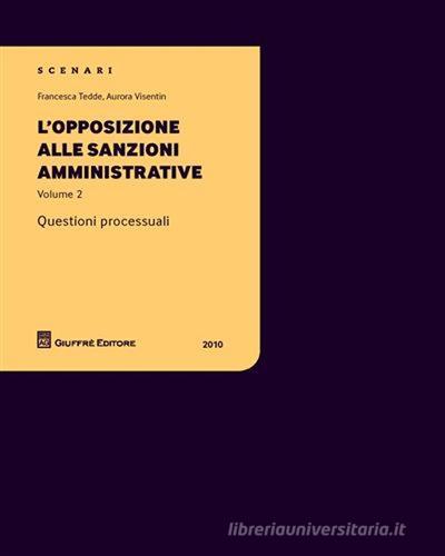 L' opposizione alle sanzioni amministrative. Questioni processuali vol.2 di Francesca Tedde, Aurora Visentin edito da Giuffrè