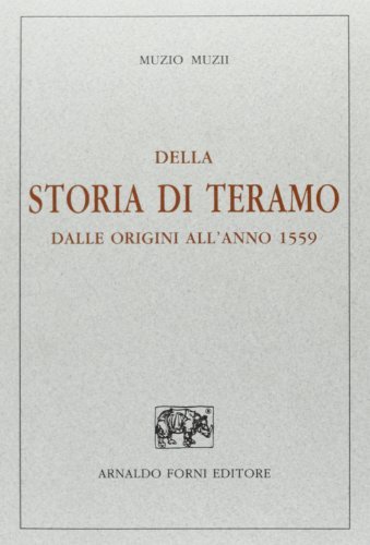 Della storia di Teramo dalle origini all'anno 1559 (rist. anast. Teramo, 1893) di Muzio Muzii edito da Forni