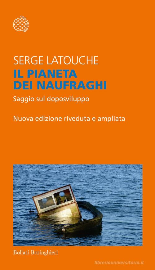 Il pianeta dei naufraghi. Saggio sul doposviluppo. Nuova ediz. di Serge Latouche edito da Bollati Boringhieri