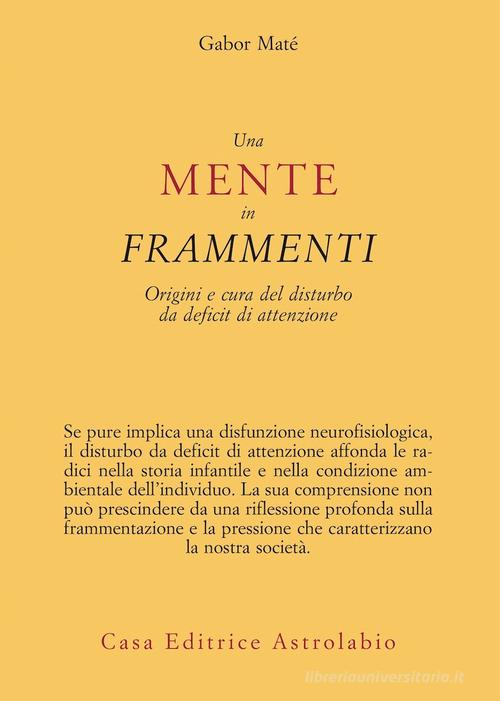 Una mente in frammenti. Origini e cura del disturbo da deficit di attenzione di Gabor Maté edito da Astrolabio Ubaldini