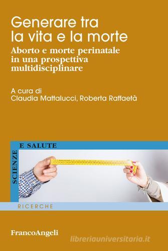 Generare tra la vita e la morte. Aborto e morte perinatale in una prospettiva multidisciplinare edito da Franco Angeli