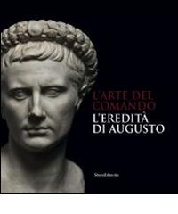 L' arte del comando. L'eredità di Augusto. Catalogo della mostra (Roma, 25 aprile-7 settembre 2014) edito da Silvana