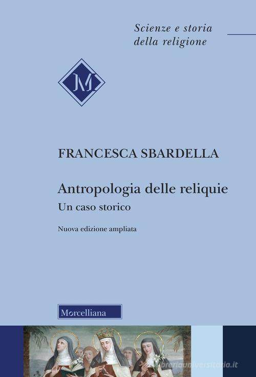 Antropologia delle reliquie. Un caso storico di Francesca Sbardella edito da Morcelliana