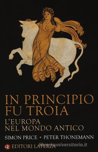 In principio fu Troia. L'Europa nel mondo antico di Simon Price, Peter Thonemann edito da Laterza