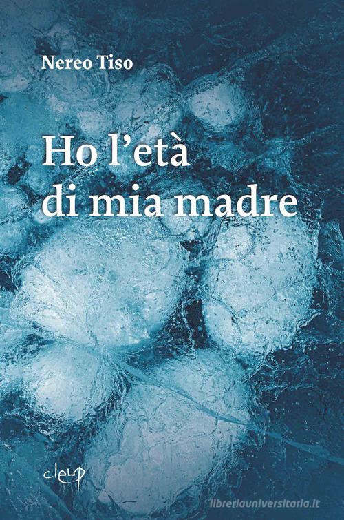 Libro Ho l'età di mia madre di Nereo Tiso Narrativa di CLEUP