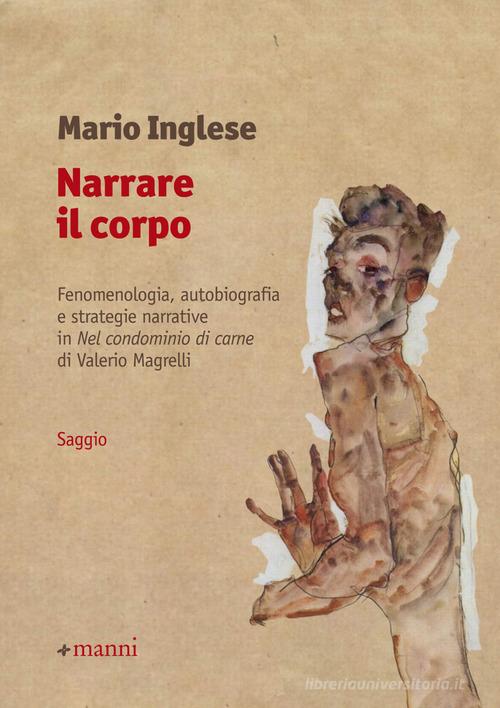 Narrare il corpo. Fenomenologia, autobiografia e strategie narrative in «Nel condominio di carne» di Valerio Magrelli di Mario Inglese edito da Manni