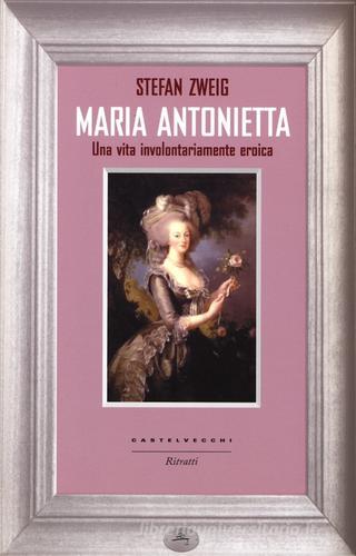 Maria Antonietta. Una vita involontariamernte eroica di Stefan Zweig edito da Castelvecchi