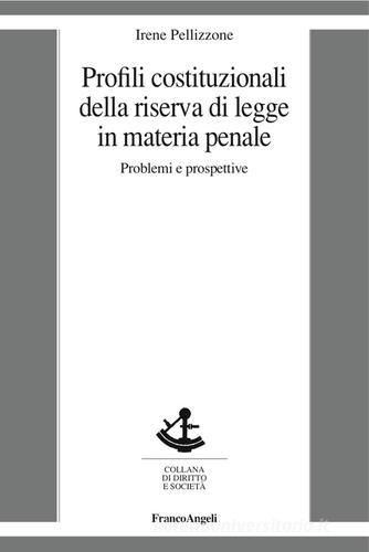 Profili costituzionali della riserva di legge in materia penale. Problemi e prospettive di Irene Pellizzone edito da Franco Angeli