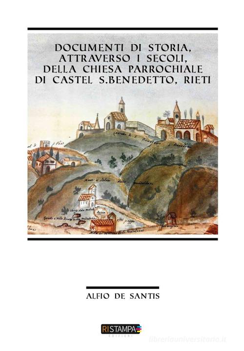 Documenti di storia, attraverso i secoli, della Chiesa Parrocchiale di Castel S. Benedetto, Rieti di Alfio De Santis edito da Ri-Stampa