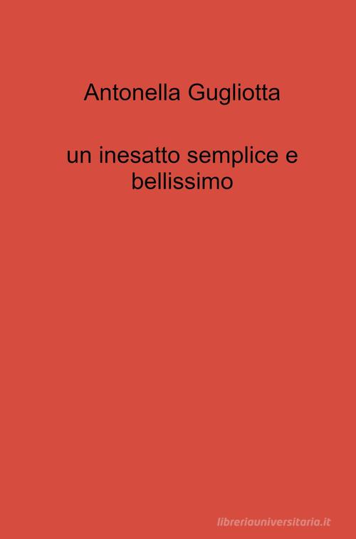 Un inesatto semplice e bellissimo di Antonella Gugliotta edito da ilmiolibro self publishing