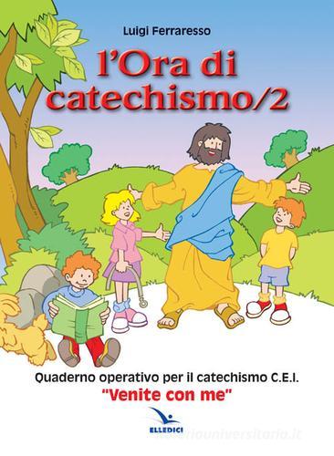 L' ora di catechismo. Quaderno operativo per il catechismo Cei «Venite con me» vol.2 di Luigi Ferraresso edito da Editrice Elledici